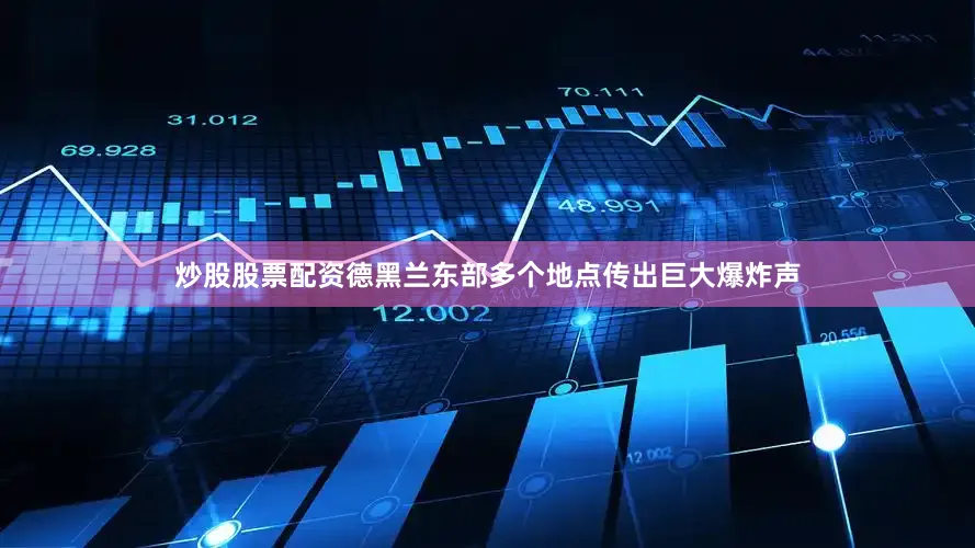 炒股股票配资德黑兰东部多个地点传出巨大爆炸声