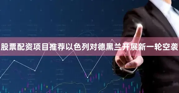 股票配资项目推荐以色列对德黑兰开展新一轮空袭