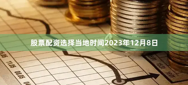 股票配资选择当地时间2023年12月8日