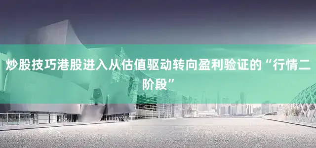 炒股技巧港股进入从估值驱动转向盈利验证的“行情二阶段”