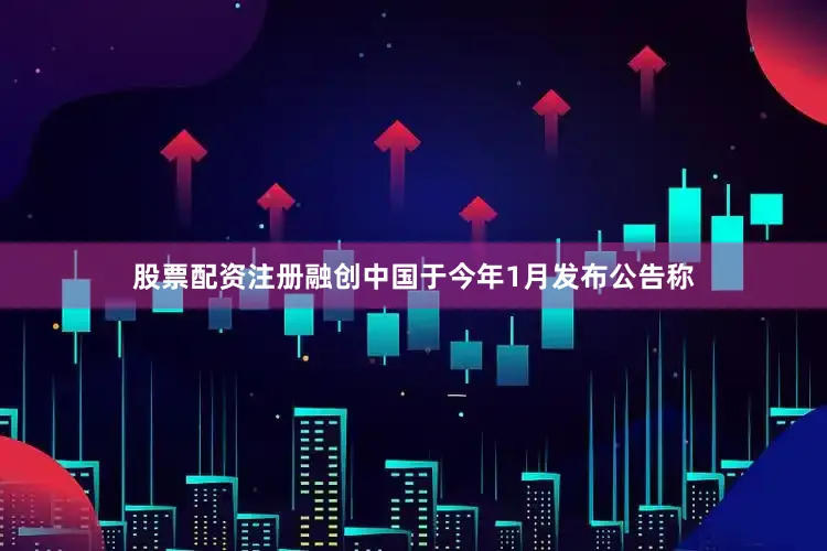 股票配资注册融创中国于今年1月发布公告称