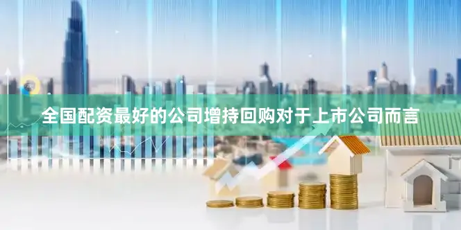 全国配资最好的公司增持回购对于上市公司而言