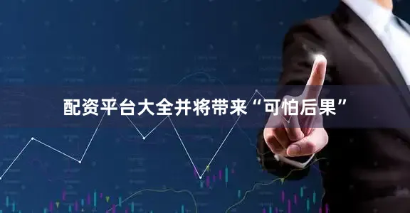 配资平台大全并将带来“可怕后果”