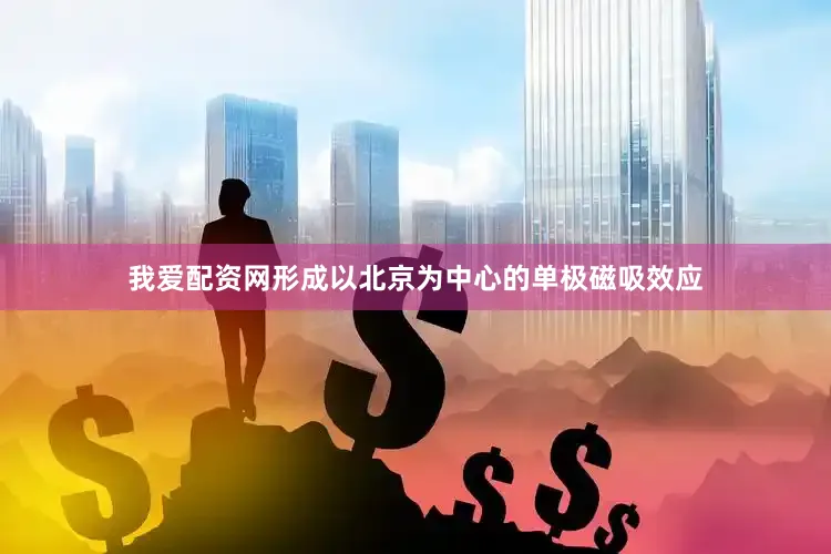 我爱配资网形成以北京为中心的单极磁吸效应
