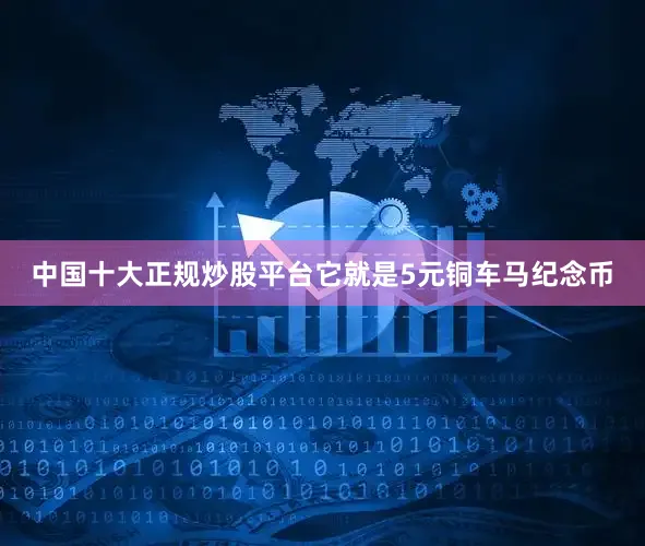中国十大正规炒股平台它就是5元铜车马纪念币