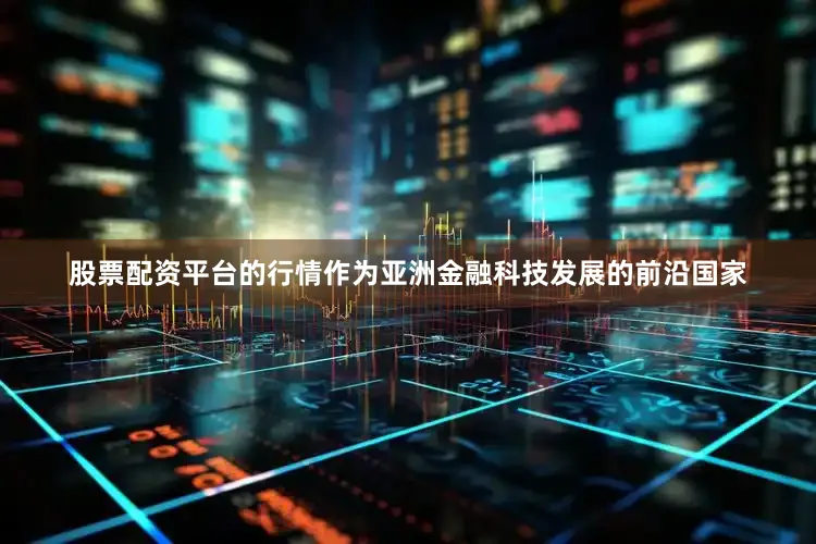 股票配资平台的行情作为亚洲金融科技发展的前沿国家