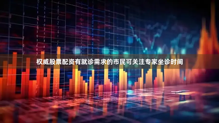 权威股票配资有就诊需求的市民可关注专家坐诊时间