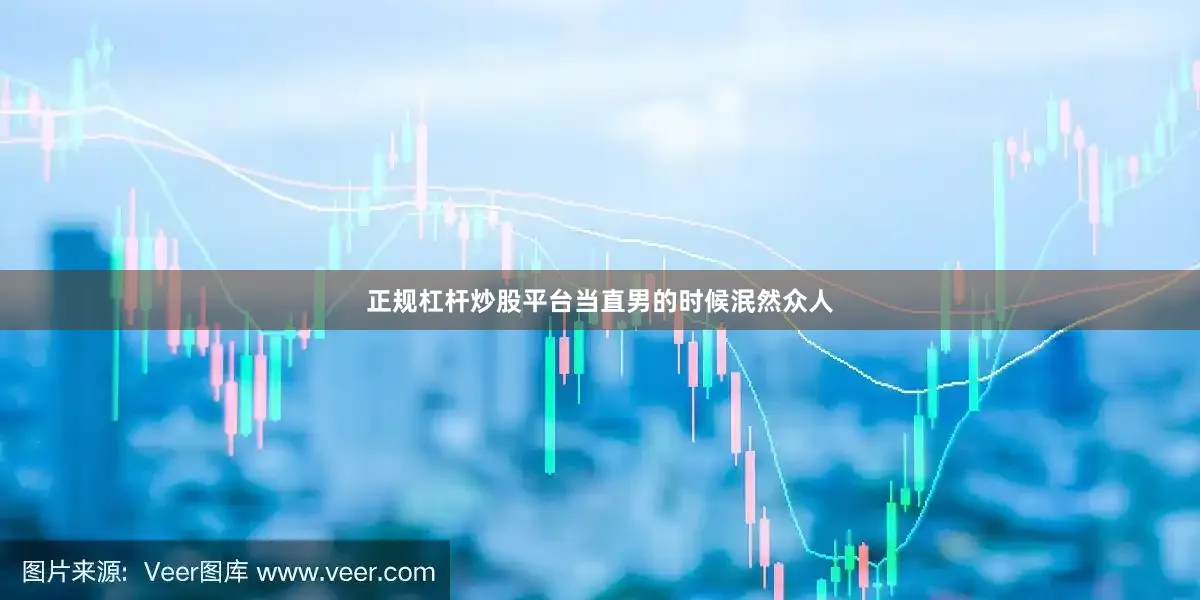 正规杠杆炒股平台当直男的时候泯然众人