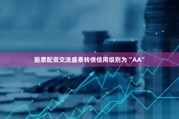 股票配资交流盛泰转债信用级别为“AA”
