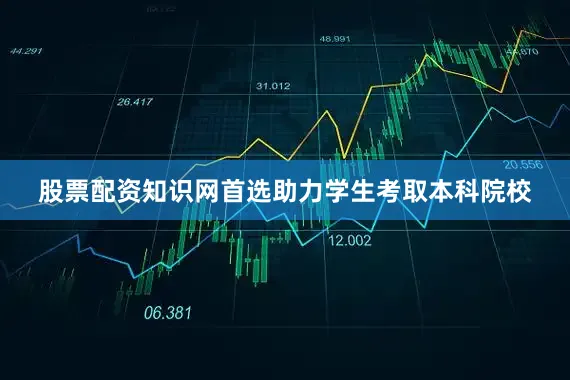 股票配资知识网首选助力学生考取本科院校