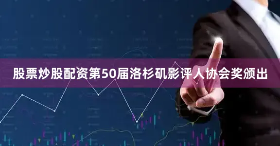 股票炒股配资第50届洛杉矶影评人协会奖颁出