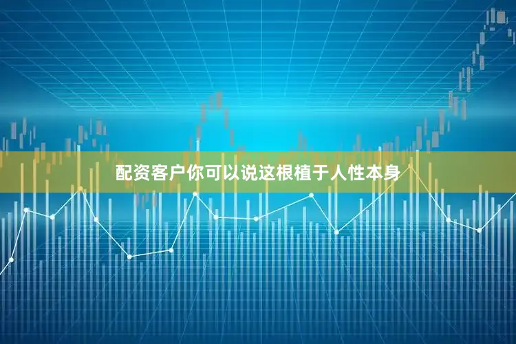 配资客户你可以说这根植于人性本身