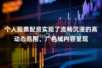 个人股票配资实现了流畅沉浸的高动态范围、广色域内容呈现