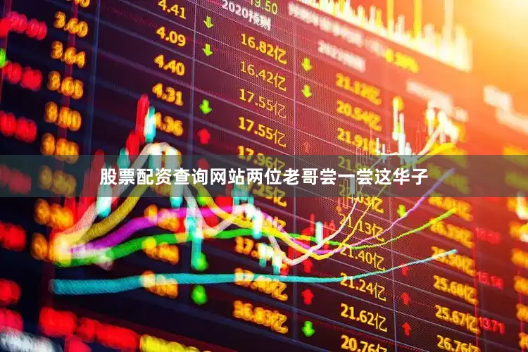 股票配资查询网站两位老哥尝一尝这华子