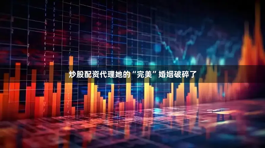 炒股配资代理她的“完美”婚姻破碎了