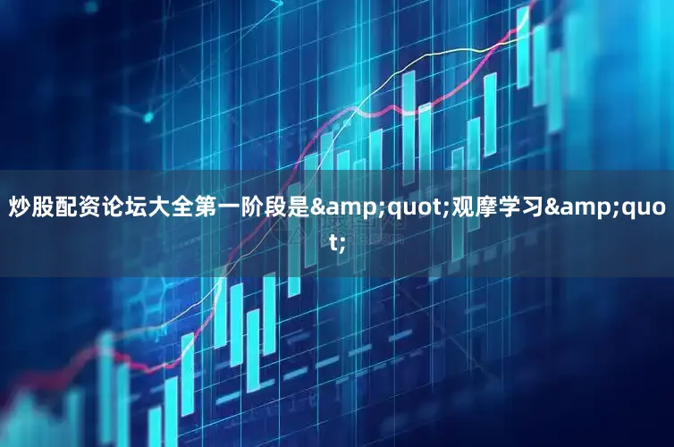 炒股配资论坛大全第一阶段是&quot;观摩学习&quot;