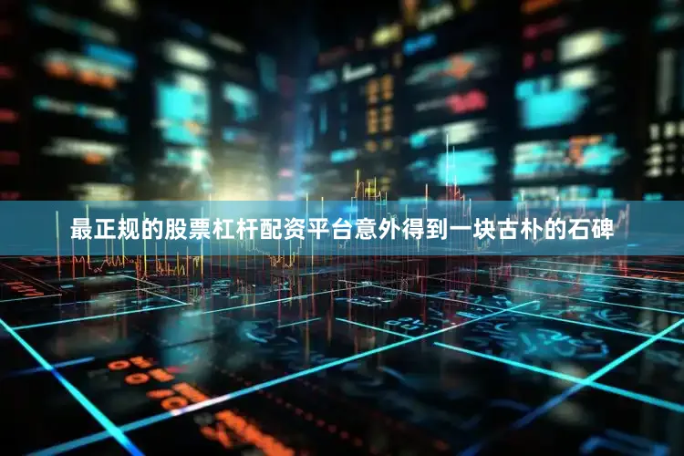 最正规的股票杠杆配资平台意外得到一块古朴的石碑