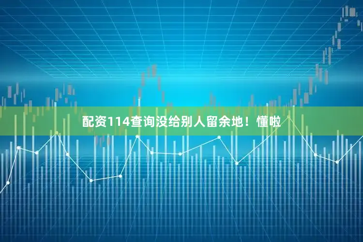 配资114查询没给别人留余地！懂啦