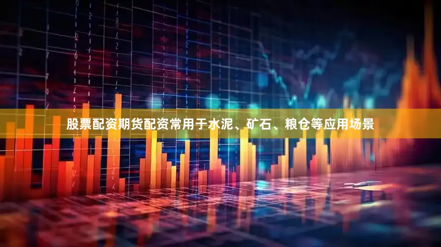 股票配资期货配资常用于水泥、矿石、粮仓等应用场景
