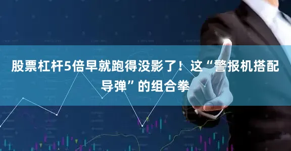 股票杠杆5倍早就跑得没影了！这“警报机搭配导弹”的组合拳