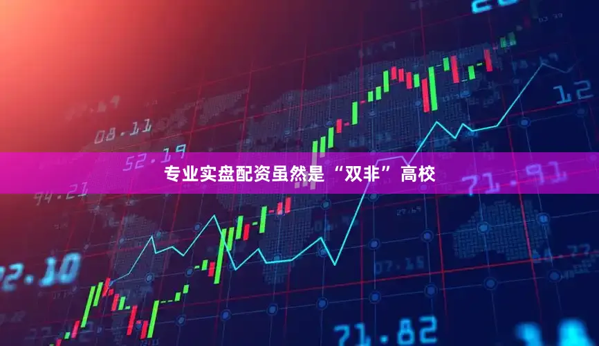 专业实盘配资虽然是 “双非” 高校