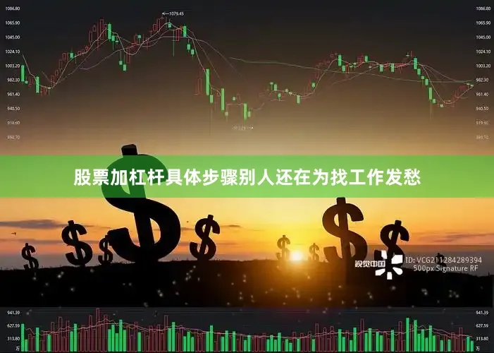 股票加杠杆具体步骤别人还在为找工作发愁
