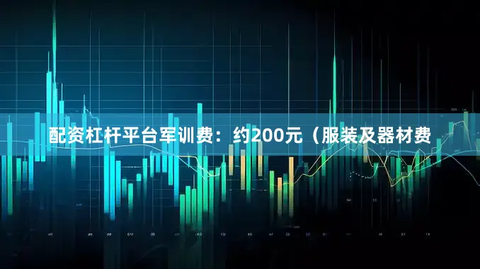 配资杠杆平台军训费：约200元（服装及器材费