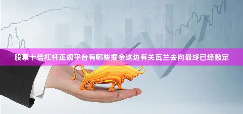 股票十倍杠杆正规平台有哪些掘金这边有关瓦兰去向最终已经敲定