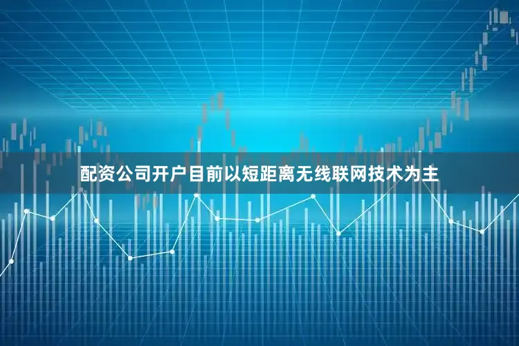配资公司开户目前以短距离无线联网技术为主