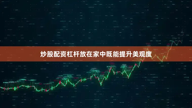 炒股配资杠杆放在家中既能提升美观度
