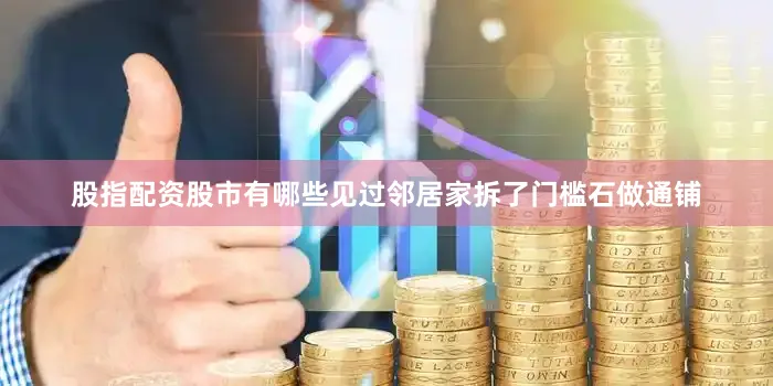 股指配资股市有哪些见过邻居家拆了门槛石做通铺