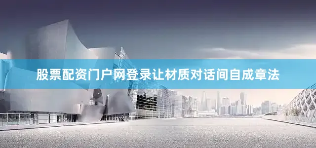 股票配资门户网登录让材质对话间自成章法