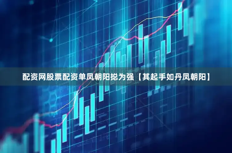 配资网股票配资单凤朝阳搃为强【其起手如丹凤朝阳】