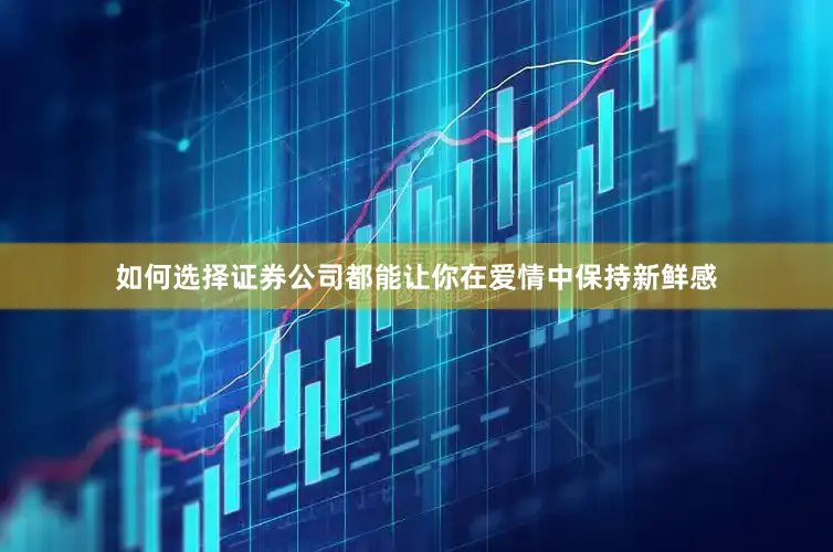如何选择证券公司都能让你在爱情中保持新鲜感