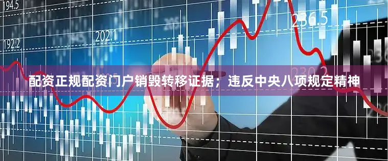 配资正规配资门户销毁转移证据；违反中央八项规定精神