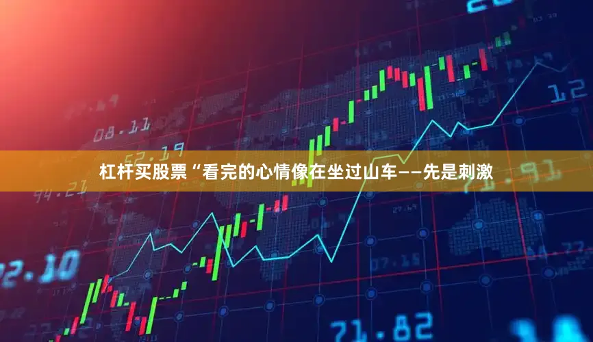 杠杆买股票“看完的心情像在坐过山车——先是刺激
