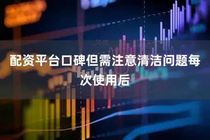 配资平台口碑但需注意清洁问题每次使用后