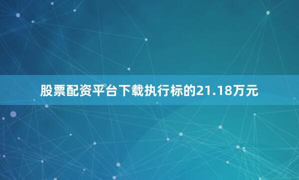 股票配资平台下载执行标的21.18万元