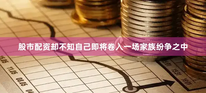 股市配资却不知自己即将卷入一场家族纷争之中