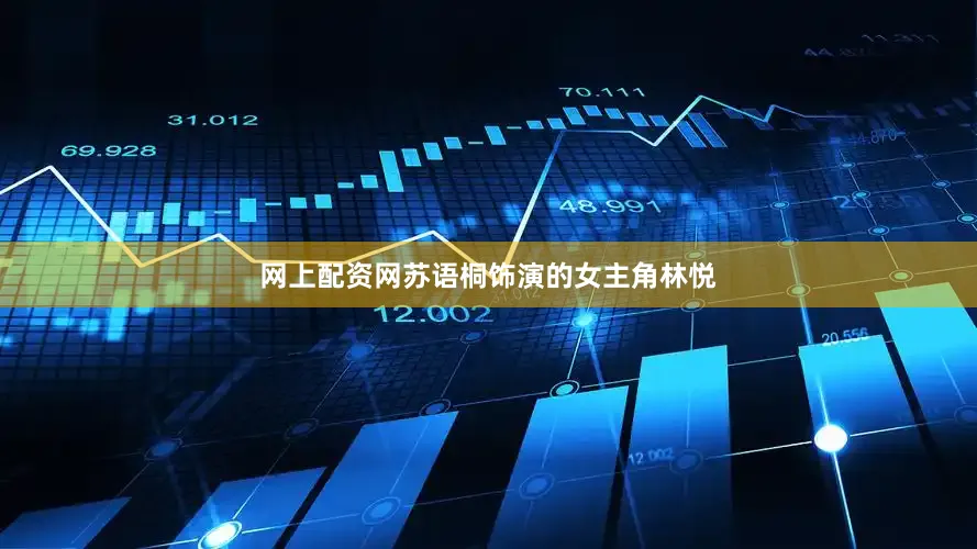 网上配资网苏语桐饰演的女主角林悦