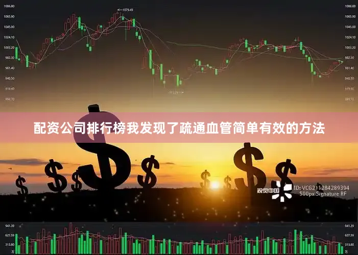 配资公司排行榜我发现了疏通血管简单有效的方法