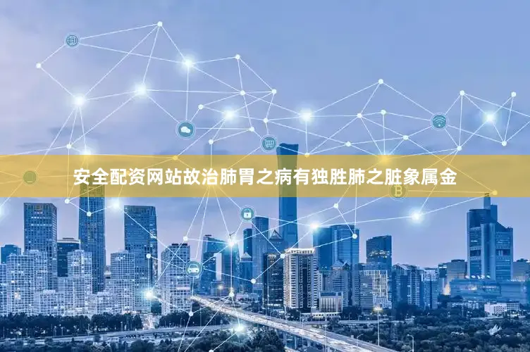 安全配资网站故治肺胃之病有独胜肺之脏象属金