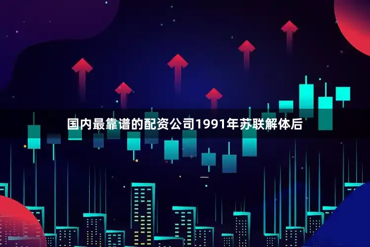 国内最靠谱的配资公司1991年苏联解体后