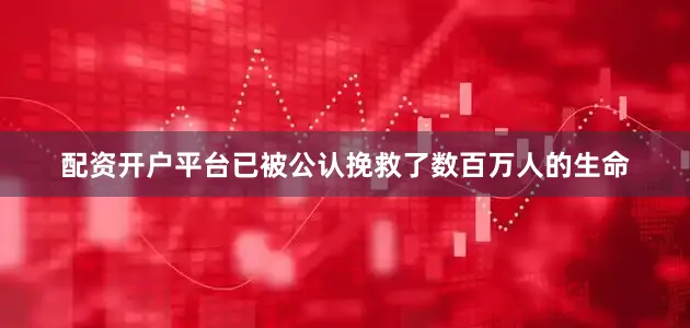 配资开户平台已被公认挽救了数百万人的生命