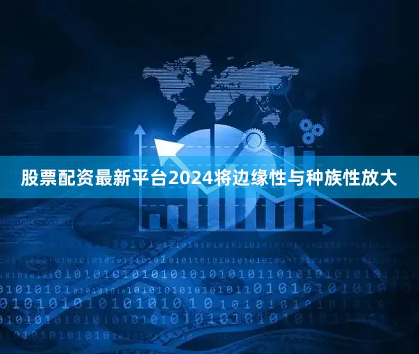 股票配资最新平台2024将边缘性与种族性放大