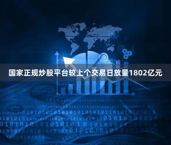 国家正规炒股平台较上个交易日放量1802亿元