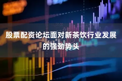 股票配资论坛面对新茶饮行业发展的强劲势头